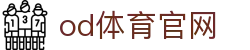 OD体育官网（OD.com）- 官方赛事频道及最新地址